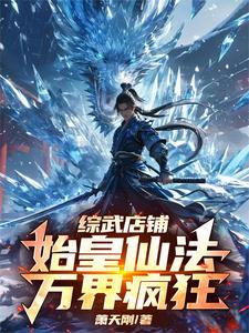 综武店铺：始皇仙法，万界疯狂小说完结了吗？在哪里可以免费读到？
