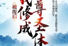 免费在线阅读被废后,我修成至尊圣体小说的正规网站有哪些?-闪电文学