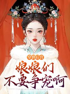 穿到后宫，娘娘们不要争宠啊小说免费资源，穿到后宫，娘娘们不要争宠啊在线阅读