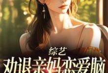 小说《综艺:劝退亲妈恋爱脑,我火爆全网》完整版在线章节免费阅读-闪电文学