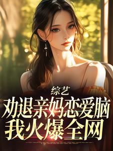 小说《综艺：劝退亲妈恋爱脑，我火爆全网》完整版在线章节免费阅读