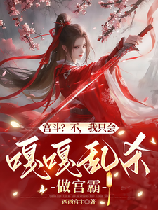 宫斗？不，我只会嘎嘎乱杀做宫霸完整版小说，宫斗？不，我只会嘎嘎乱杀做宫霸免费阅读