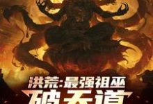 祖霄小说《洪荒:最强祖巫,破天道臻至神话》完整版免费阅读-闪电文学