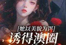 她以美貌为饵,诱得澳圈太子爷沉沦免费阅读,她以美貌为饵,诱得澳圈太子爷沉沦章节目录-闪电文学