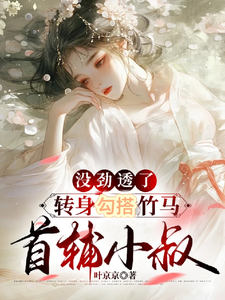 没劲透了，转身勾搭竹马首辅小叔最新章节，没劲透了，转身勾搭竹马首辅小叔免费阅读