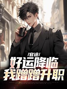 完整版小说《官途：好运降临我蹭蹭升职》免费阅读