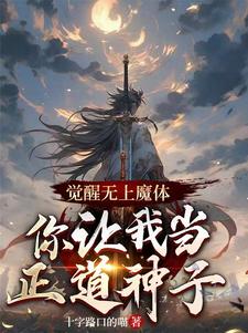 觉醒无上魔体，你让我当正道神子许槐云蝶梦，觉醒无上魔体，你让我当正道神子完整版最新章节