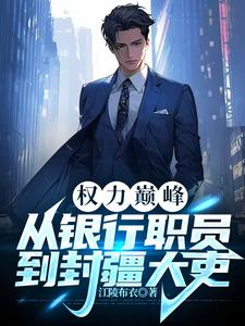 权力巅峰：从银行职员到封疆大吏小说免费资源，权力巅峰：从银行职员到封疆大吏在线阅读