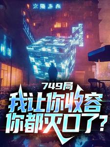 已完结小说《749局：我让你收容，你都灭口了？》章节免费阅读