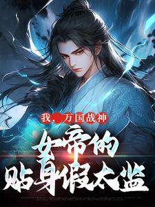 已完结小说《我，万国战神，女帝的贴身假太监》最新章节