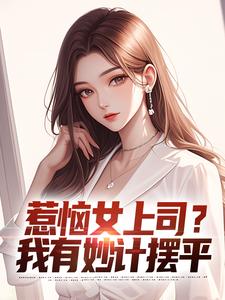 小说《惹恼女上司？我有妙计摆平》章节免费阅读