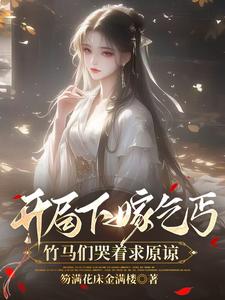 开局下嫁乞丐，竹马们哭着求原谅小说阅读，开局下嫁乞丐，竹马们哭着求原谅完结版