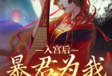 求入宫后,暴君为我散后宫小说的全文免费阅读链接-闪电文学