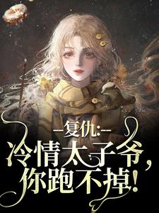复仇：冷情太子爷，你跑不掉！这本小说怎么样？免费在线阅读试试
