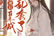 她死后,皇城乱套了!最新章节,她死后,皇城乱套了!免费阅读-闪电文学