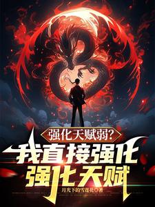 寻找能够免费阅读强化天赋弱？我直接强化强化天赋小说的平台
