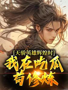 天骄英雄辉煌时，我在吃瓜苟修炼这本小说完结了吗？免费查看最新章节