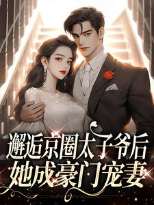 寻找能够免费阅读邂逅京圈太子爷后，她成豪门宠妻小说的平台
