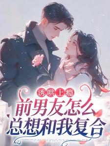 诱哄上瘾，前男友怎么总想和我复合苏宁商盛拓，诱哄上瘾，前男友怎么总想和我复合完整版最新章节