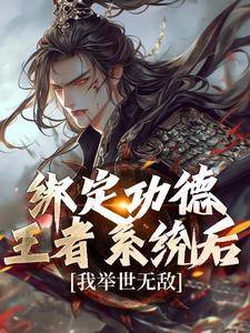 已完结小说《绑定功德王者系统后，我举世无敌》章节在线阅读