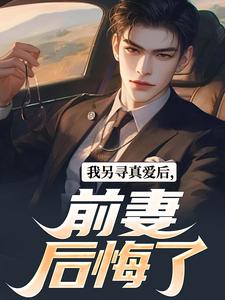 小说《我另寻真爱后，前妻后悔了》完整版在线章节免费阅读