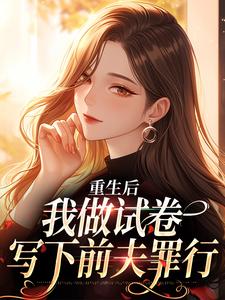 《重生后，我做试卷写下前夫罪行》小说免费阅读完整版