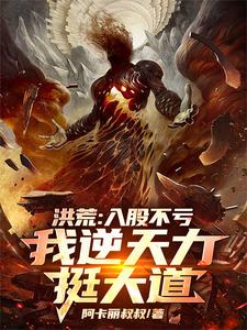 洪荒：入股不亏，我逆天力挺大道秦铭小说在线章节目录阅读最新章节
