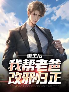 重生后，我帮老爸改邪归正小说，重生后，我帮老爸改邪归正在线阅读
