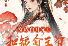穿成白月光后,和短命王爷HE了小说最新更新在哪里?免费在线看-闪电文学