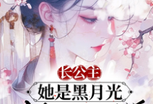 已完结小说《长公主她是黑月光,众卿皆折腰》最新章节-闪电文学