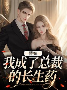 已完结小说《替嫁：我成了总裁的长生药》章节在线阅读