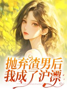 求抛弃渣男后，我成了沪漂小说免费资源