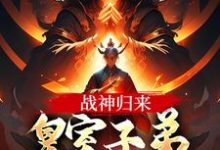 战神归来,皇室子弟别躲了!完整版最新章节,战神归来,皇室子弟别躲了!章节在线阅读-闪电文学