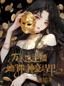 爽！万人迷主播她自带神豪马甲最新章节，爽！万人迷主播她自带神豪马甲免费阅读