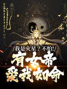 《我是灾星？不怕！有女帝爱我如命》完整版小说免费阅读