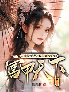 逼我做平妻？我单开女户后富甲天下小说有没有完结版在线？