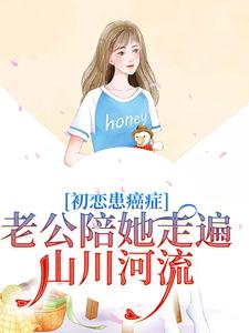 哪里能找到初恋患癌症，老公陪她走遍山川河流小说的全部章节？