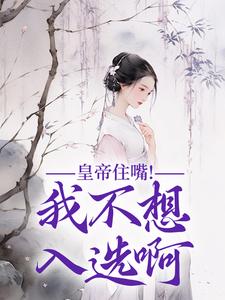 小说《皇帝住嘴！我不想入选啊》完整版在线章节免费阅读