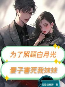 小说完整版《为了照顾白月光，妻子害死我妹妹》免费阅读