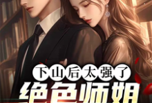 小说《下山后太强了,绝色师姐超宠我》章节免费阅读-闪电文学