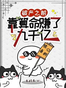 破产之前，靠算命赚了九千亿小说，破产之前，靠算命赚了九千亿在线阅读