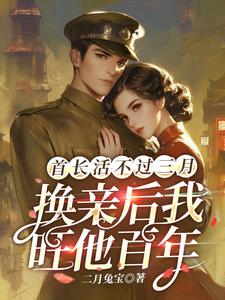 已完结小说《首长活不过三月，换亲后我旺他百年》最新章节