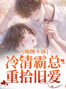 《痴缠不休：冷清霸总重拾旧爱》全集免费在线阅读（沈鸯周越）