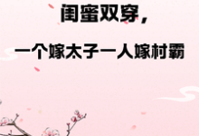 凤姝花月儿小说闺蜜双穿，一人嫁太子一人嫁村霸完整版阅读-闪电文学