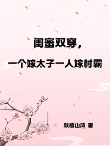闺蜜双穿，一人嫁太子一人嫁村霸最新章节，闺蜜双穿，一人嫁太子一人嫁村霸免费阅读