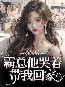 落魄后，霸总他哭着带我回家免费阅读，落魄后，霸总他哭着带我回家章节目录