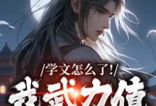 学文怎么了!我武力值照样强这本小说完结了吗?免费查看最新章节-闪电文学