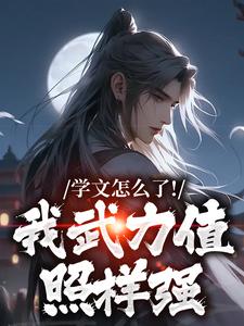 学文怎么了！我武力值照样强这本小说完结了吗？免费查看最新章节