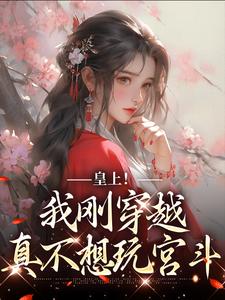皇上！我刚穿越，真不想玩宫斗最新章节，皇上！我刚穿越，真不想玩宫斗免费阅读