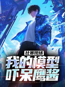 比赛现场，我的模型吓呆鹰酱庞和平在线章节免费阅读